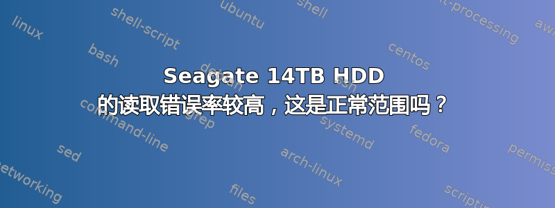 Seagate 14TB HDD 的读取错误率较高，这是正常范围吗？