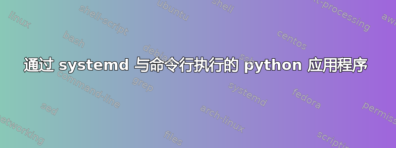 通过 systemd 与命令行执行的 python 应用程序