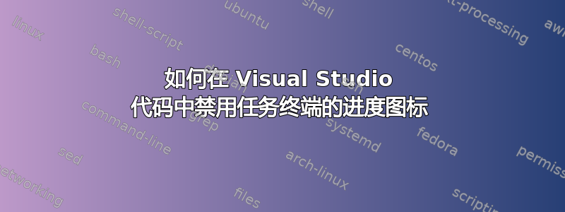 如何在 Visual Studio 代码中禁用任务终端的进度图标