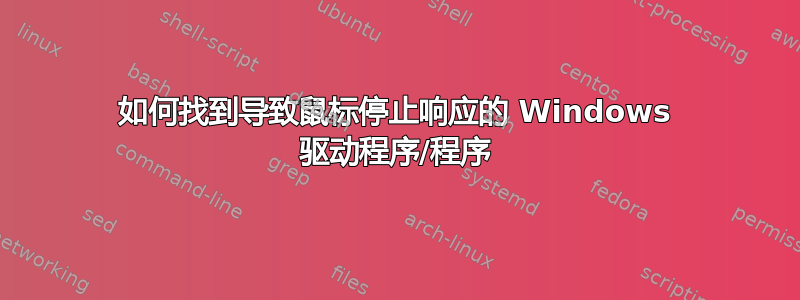 如何找到导致鼠标停止响应的 Windows 驱动程序/程序