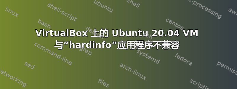 VirtualBox 上的 Ubuntu 20.04 VM 与“hardinfo”应用程序不兼容