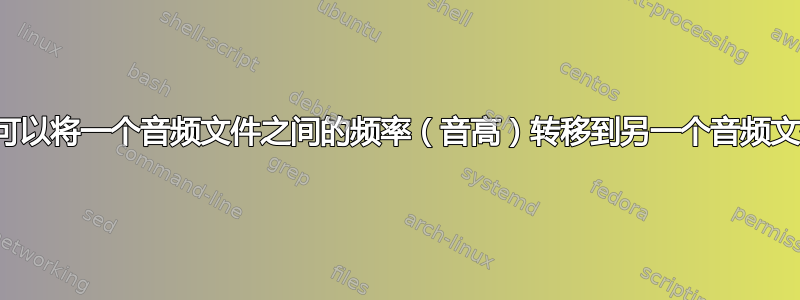 是否可以将一个音频文件之间的频率（音高）转移到另一个音频文件？