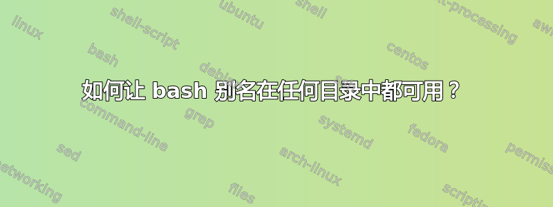 如何让 bash 别名在任何目录中都可用？