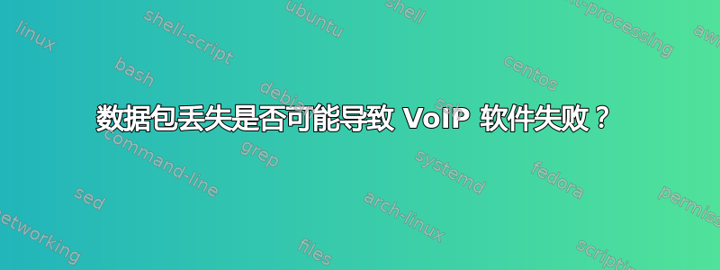 数据包丢失是否可能导致 VoIP 软件失败？