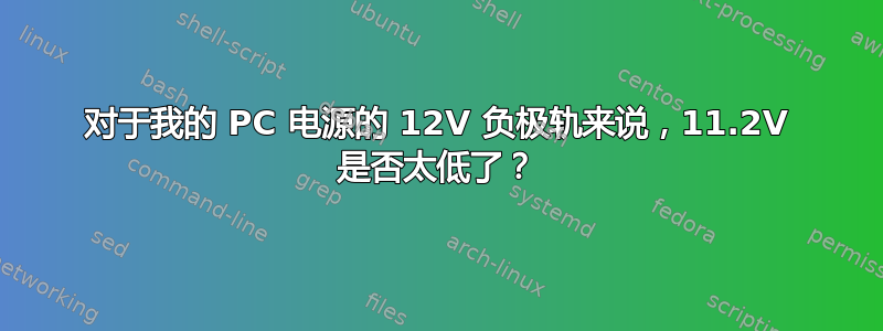 对于我的 PC 电源的 12V 负极轨来说，11.2V 是否太低了？