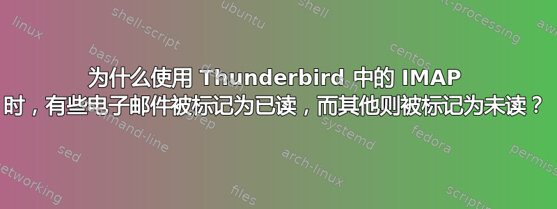 为什么使用 Thunderbird 中的 IMAP 时，有些电子邮件被标记为已读，而其他则被标记为未读？