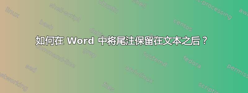 如何在 Word 中将尾注保留在文本之后？