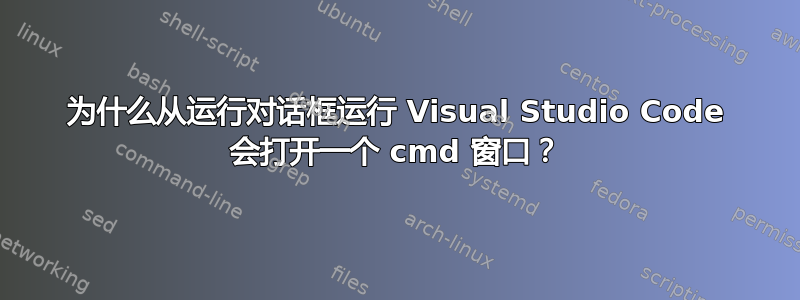 为什么从运行对话框运行 Visual Studio Code 会打开一个 cmd 窗口？