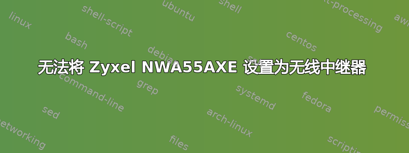 无法将 Zyxel NWA55AXE 设置为无线中继器