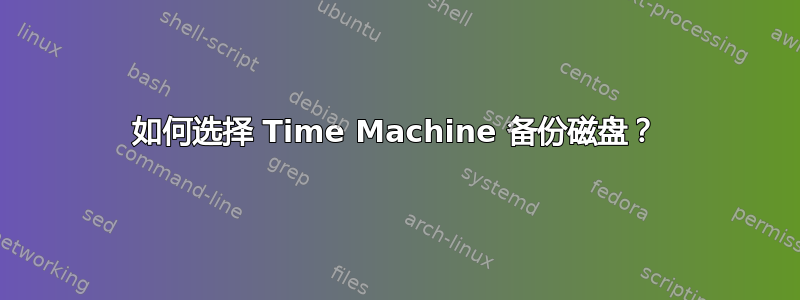 如何选择 Time Machine 备份磁盘？