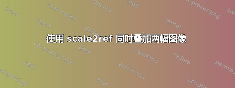 使用 scale2ref 同时叠加两幅图像