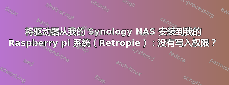 将驱动器从我的 Synology NAS 安装到我的 Raspberry pi 系统（Retropie）：没有写入权限？