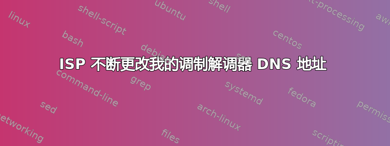 ISP 不断更改我的调制解调器 DNS 地址