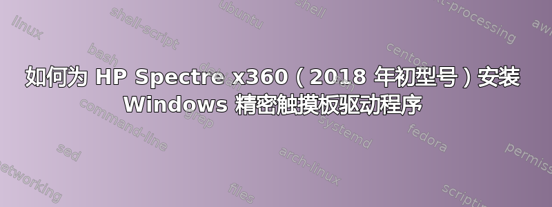 如何为 HP Spectre x360（2018 年初型号）安装 Windows 精密触摸板驱动程序