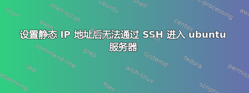 设置静态 IP 地址后无法通过 SSH 进入 ubuntu 服务器