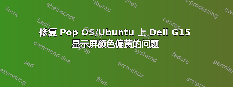 修复 Pop OS/Ubuntu 上 Dell G15 显示屏颜色偏黄的问题