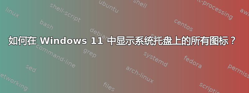 如何在 Windows 11 中显示系统托盘上的所有图标？