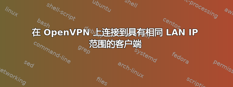 在 OpenVPN 上连接到具有相同 LAN IP 范围的客户端