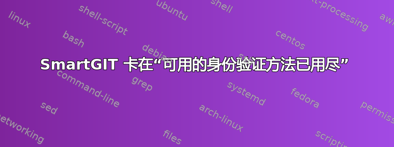 SmartGIT 卡在“可用的身份验证方法已用尽”