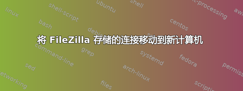 将 FileZilla 存储的连接移动到新计算机