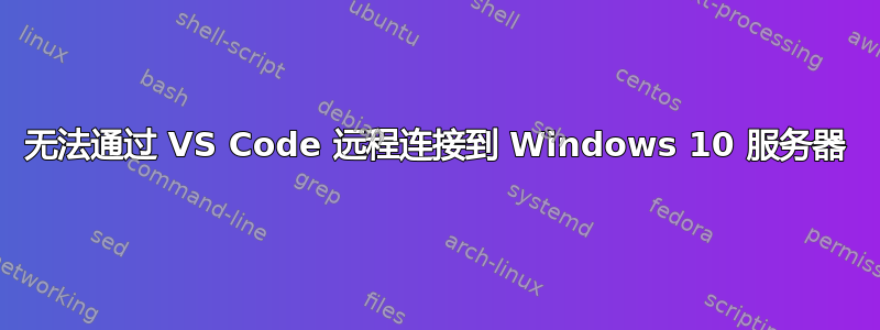 无法通过 VS Code 远程连接到 Windows 10 服务器