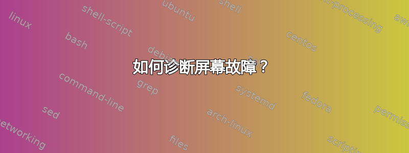 如何诊断屏幕故障？