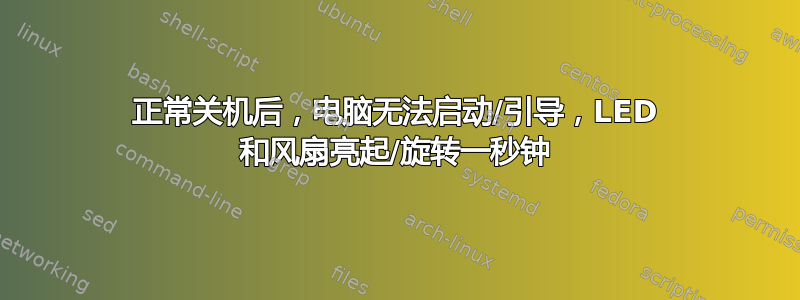 正常关机后，电脑无法启动/引导，LED 和风扇亮起/旋转一秒钟