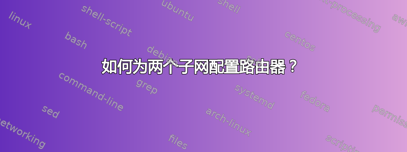 如何为两个子网配置路由器？