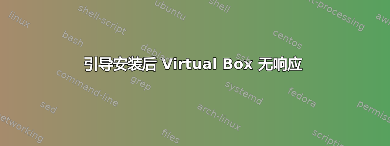 引导安装后 Virtual Box 无响应