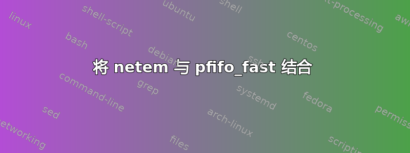 将 netem 与 pfifo_fast 结合