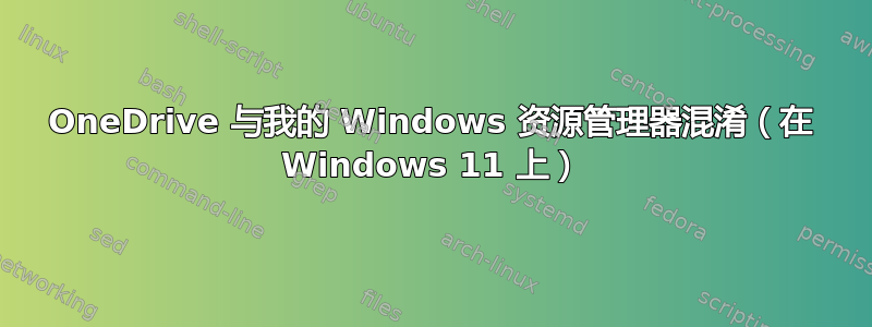 OneDrive 与我的 Windows 资源管理器混淆（在 Windows 11 上）