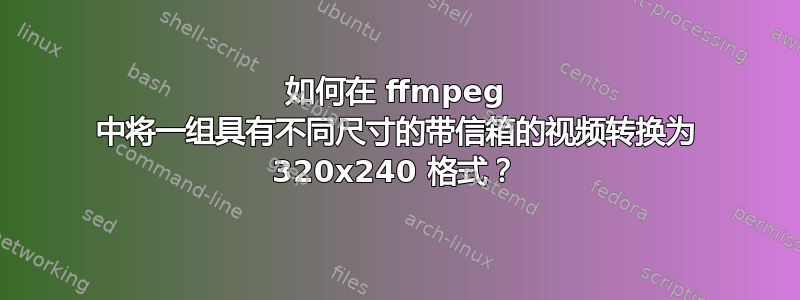 如何在 ffmpeg 中将一组具有不同尺寸的带信箱的视频转换为 320x240 格式？