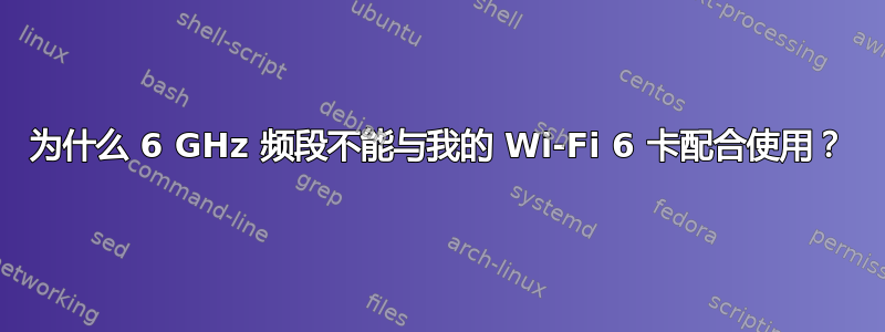 为什么 6 GHz 频段不能与我的 Wi-Fi 6 卡配合使用？