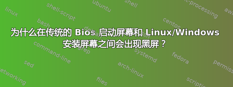 为什么在传统的 Bios 启动屏幕和 Linux/Windows 安装屏幕之间会出现黑屏？