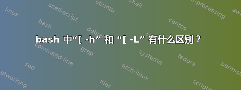 bash 中“[ -h” 和 “[ -L” 有什么区别？