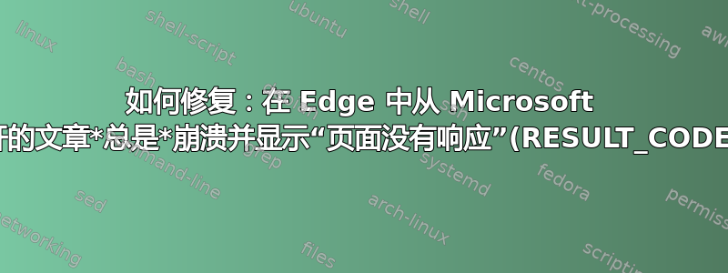 如何修复：在 Edge 中从 Microsoft 起始页打开的文章*总是*崩溃并显示“页面没有响应”(RESULT_CODE_HUNG)