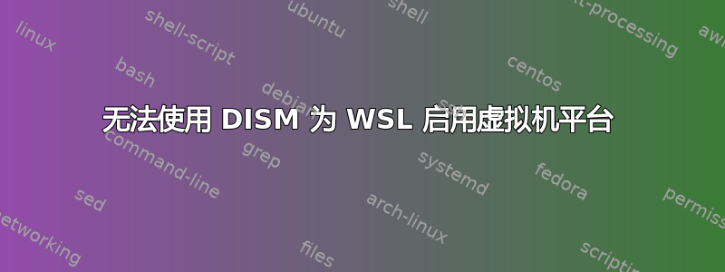 无法使用 DISM 为 WSL 启用虚拟机平台