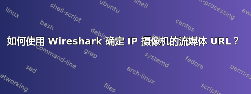 如何使用 Wireshark 确定 IP 摄像机的流媒体 URL？