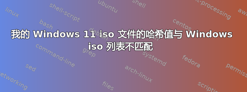 我的 Windows 11 iso 文件的哈希值与 Windows iso 列表不匹配 