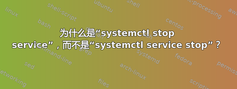 为什么是“systemctl stop service”，而不是“systemctl service stop”？