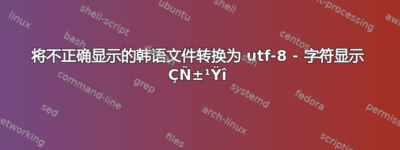 将不正确显示的韩语文件转换为 utf-8 - 字符显示 ÇÑ±¹Ÿî