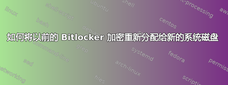 如何将以前的 Bitlocker 加密重新分配给新的系统磁盘