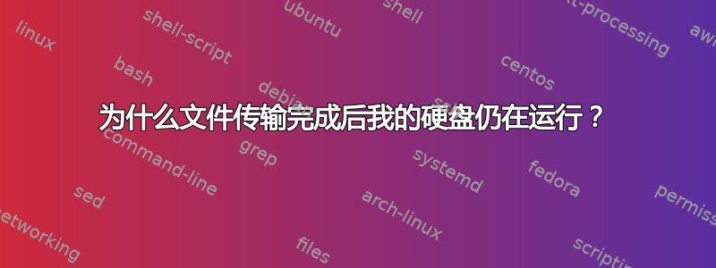 为什么文件传输完成后我的硬盘仍在运行？