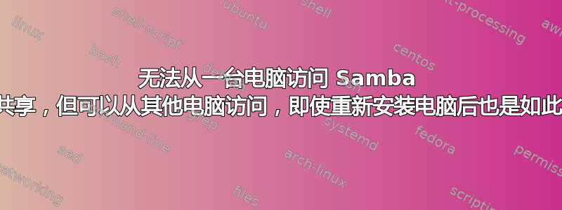 无法从一台电脑访问 Samba 共享，但可以从其他电脑访问，即使重新安装电脑后也是如此