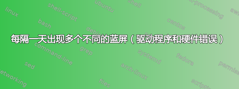 每隔一天出现多个不同的蓝屏（驱动程序和硬件错误）