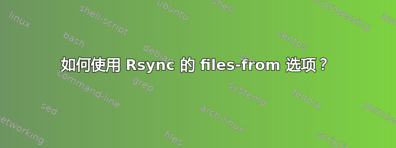 如何使用 Rsync 的 files-from 选项？