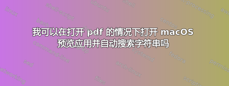 我可以在打开 pdf 的情况下打开 macOS 预览应用并自动搜索字符串吗