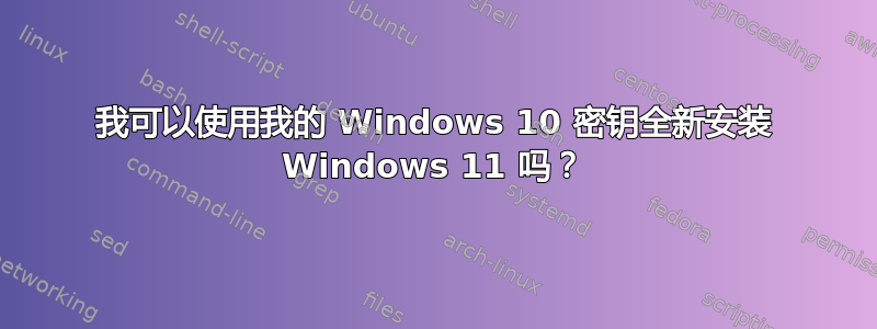 我可以使用我的 Windows 10 密钥全新安装 Windows 11 吗？