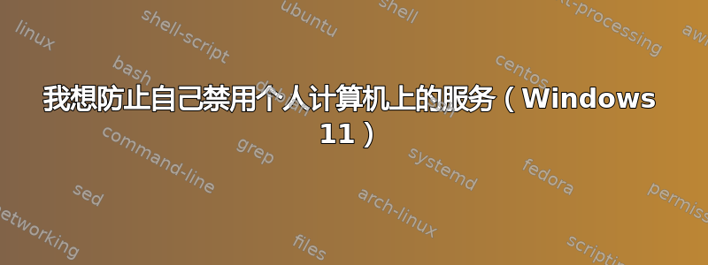 我想防止自己禁用个人计算机上的服务（Windows 11）