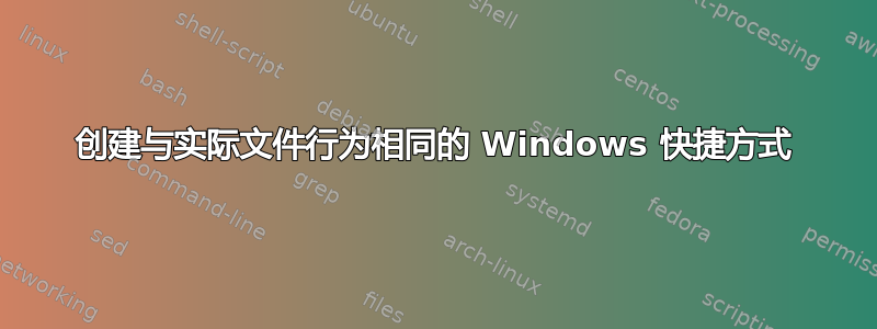 创建与实际文件行为相同的 Windows 快捷方式